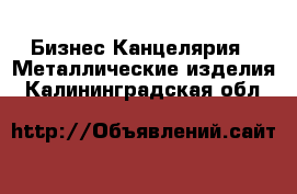 Бизнес Канцелярия - Металлические изделия. Калининградская обл.